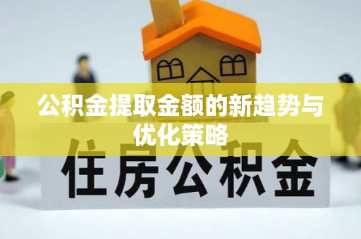 茄子河公积金提取金额的新趋势与优化策略