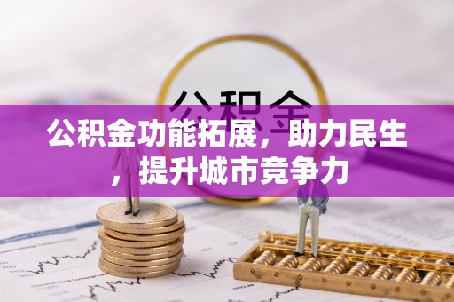 茄子河公积金功能拓展，助力民生，提升城市竞争力