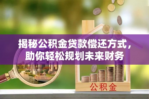 茄子河揭秘公积金贷款偿还方式，助你轻松规划未来财务