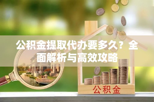 茄子河公积金提取代办要多久？全面解析与高效攻略