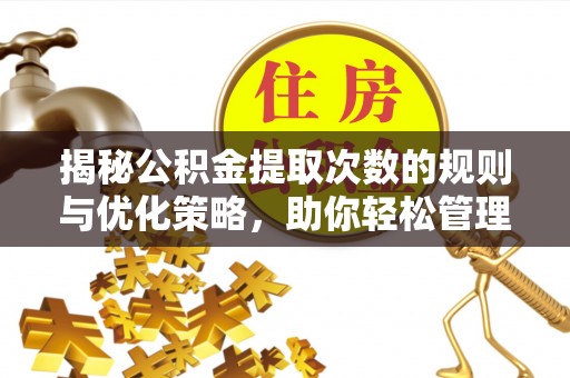 茄子河揭秘公积金提取次数的规则与优化策略，助你轻松管理财务