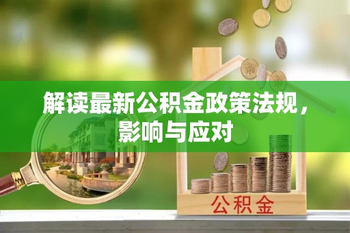 茄子河解读最新公积金政策法规，影响与应对