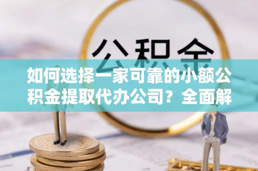 茄子河如何选择一家可靠的小额公积金提取代办公司？全面解析与指南