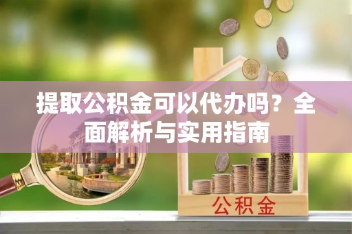 茄子河提取公积金可以代办吗？全面解析与实用指南