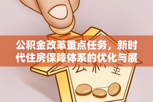 茄子河公积金改革重点任务，新时代住房保障体系的优化与展望