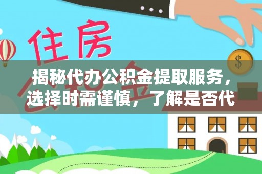 茄子河揭秘代办公积金提取服务，选择时需谨慎，了解是否代办公积金提取可靠吗？