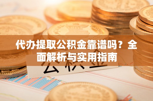 茄子河代办提取公积金靠谱吗？全面解析与实用指南