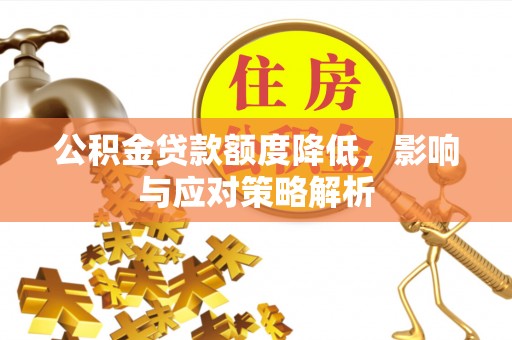 茄子河公积金贷款额度降低，影响与应对策略解析