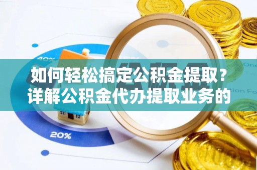 茄子河如何轻松搞定公积金提取？详解公积金代办提取业务的便捷之道