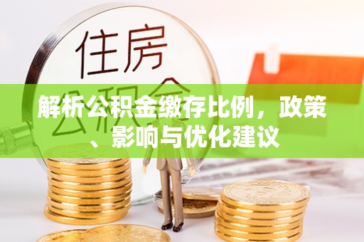 茄子河解析公积金缴存比例，政策、影响与优化建议