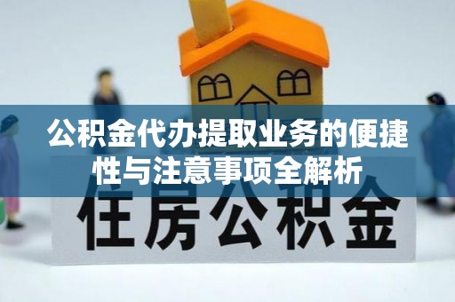 茄子河公积金代办提取业务的便捷性与注意事项全解析