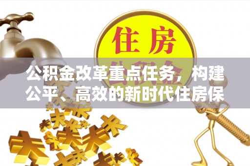 茄子河公积金改革重点任务，构建公平、高效的新时代住房保障体系