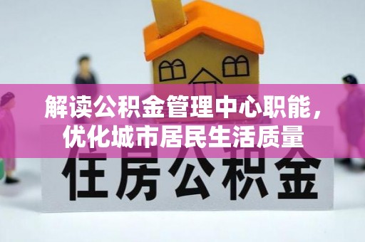 茄子河解读公积金管理中心职能，优化城市居民生活质量