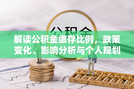 茄子河解读公积金缴存比例，政策变化、影响分析与个人规划