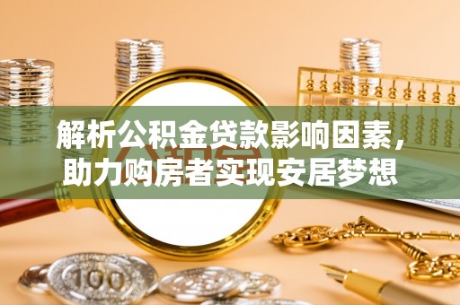 茄子河解析公积金贷款影响因素，助力购房者实现安居梦想