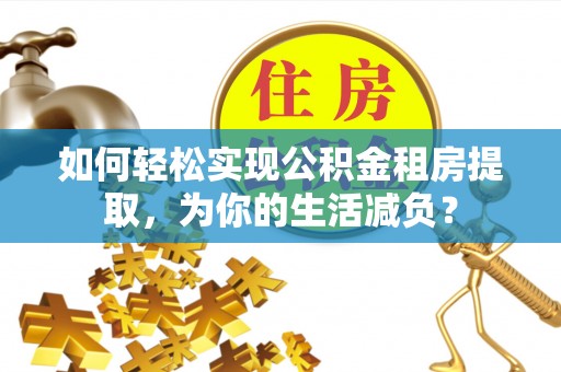 茄子河如何轻松实现公积金租房提取，为你的生活减负？