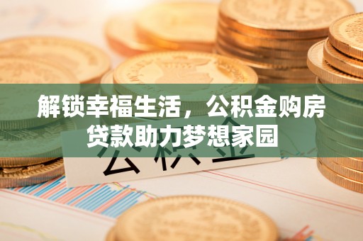 茄子河解锁幸福生活，公积金购房贷款助力梦想家园