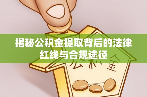 茄子河揭秘公积金提取背后的法律红线与合规途径