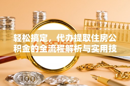 茄子河轻松搞定，代办提取住房公积金的全流程解析与实用技巧
