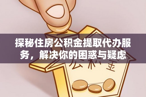 茄子河探秘住房公积金提取代办服务，解决你的困惑与疑虑