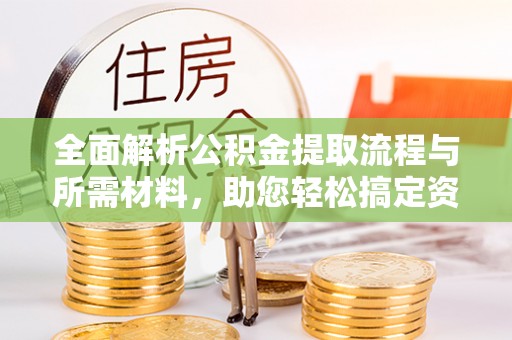 茄子河全面解析公积金提取流程与所需材料，助您轻松搞定资金提取