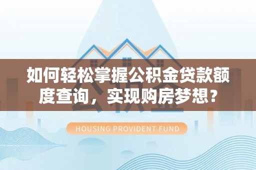 茄子河如何轻松掌握公积金贷款额度查询，实现购房梦想？