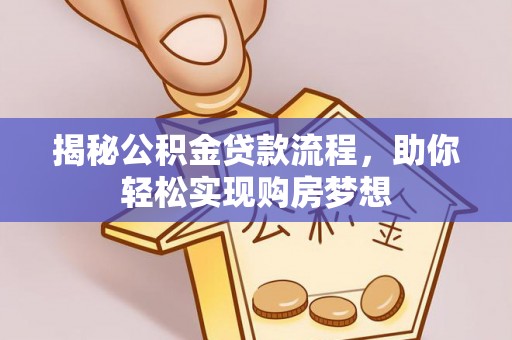 茄子河揭秘公积金贷款流程，助你轻松实现购房梦想