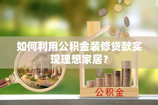 茄子河如何利用公积金装修贷款实现理想家居？