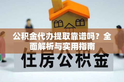 茄子河公积金代办提取靠谱吗？全面解析与实用指南