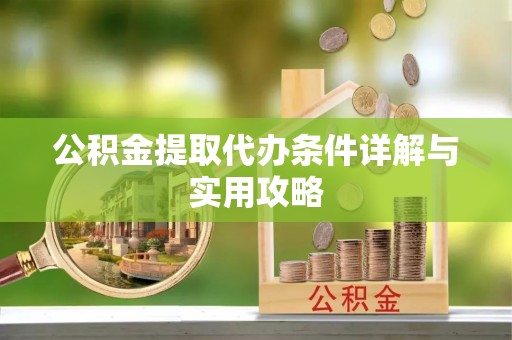 茄子河公积金提取代办条件详解与实用攻略