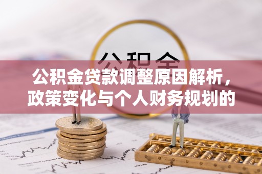 茄子河公积金贷款调整原因解析，政策变化与个人财务规划的影响
