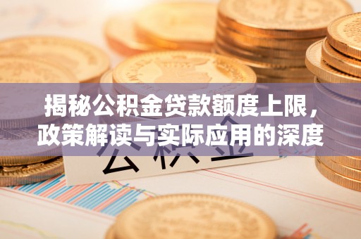 茄子河揭秘公积金贷款额度上限，政策解读与实际应用的深度分析