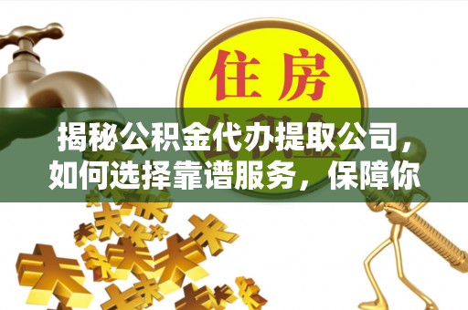 茄子河揭秘公积金代办提取公司，如何选择靠谱服务，保障你的资金安全