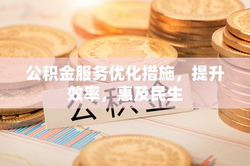 茄子河公积金服务优化措施，提升效率，惠及民生