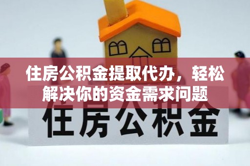 茄子河住房公积金提取代办，轻松解决你的资金需求问题