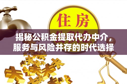 茄子河揭秘公积金提取代办中介，服务与风险并存的时代选择