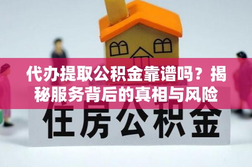 茄子河代办提取公积金靠谱吗？揭秘服务背后的真相与风险