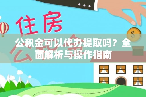 茄子河公积金可以代办提取吗？全面解析与操作指南