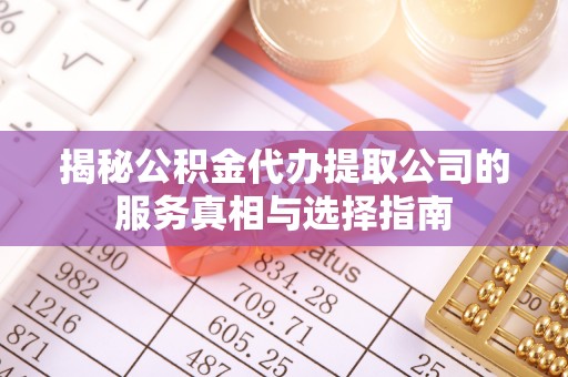 茄子河揭秘公积金代办提取公司的服务真相与选择指南