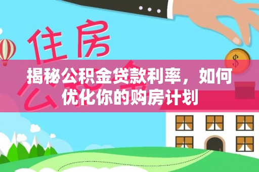 茄子河揭秘公积金贷款利率，如何优化你的购房计划