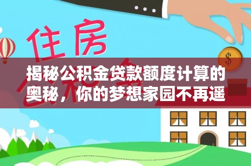 茄子河揭秘公积金贷款额度计算的奥秘，你的梦想家园不再遥不可及