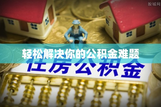 茄子河轻松解决你的公积金难题