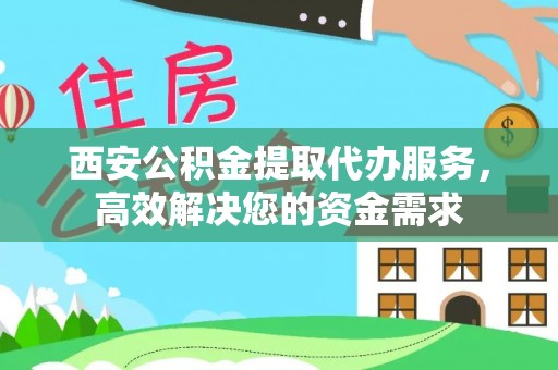 茄子河西安公积金提取代办服务，高效解决您的资金需求