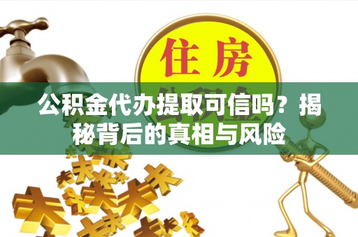 茄子河公积金代办提取可信吗？揭秘背后的真相与风险