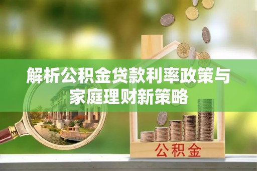 茄子河解析公积金贷款利率政策与家庭理财新策略