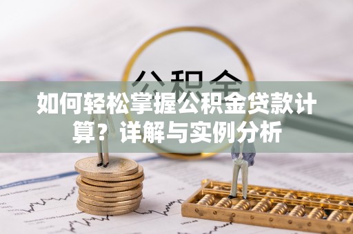 茄子河如何轻松掌握公积金贷款计算？详解与实例分析