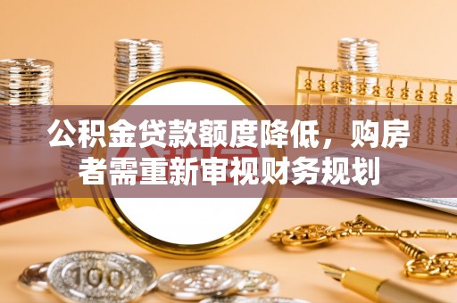 茄子河公积金贷款额度降低，购房者需重新审视财务规划