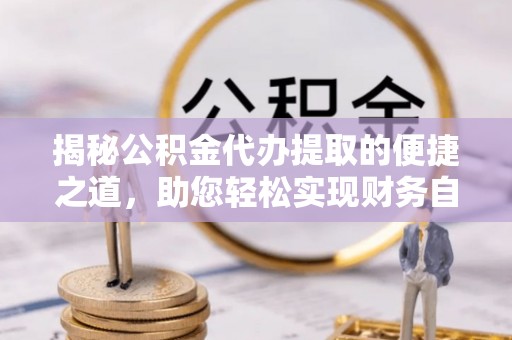 茄子河揭秘公积金代办提取的便捷之道，助您轻松实现财务自由