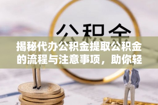 茄子河揭秘代办公积金提取公积金的流程与注意事项，助你轻松拿回属于你的钱