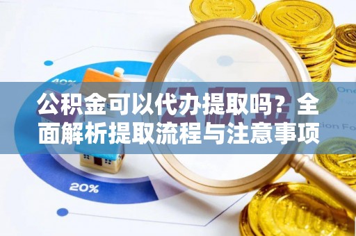 茄子河公积金可以代办提取吗？全面解析提取流程与注意事项